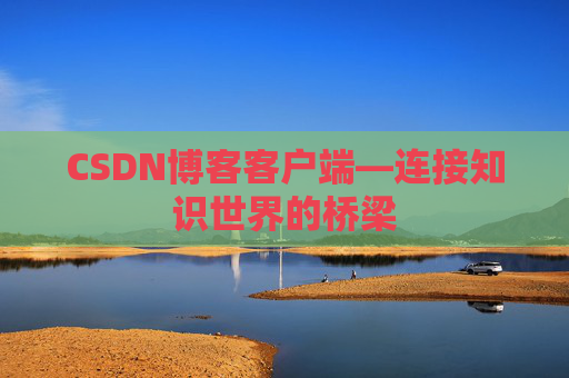 CSDN博客客户端—连接知识世界的桥梁